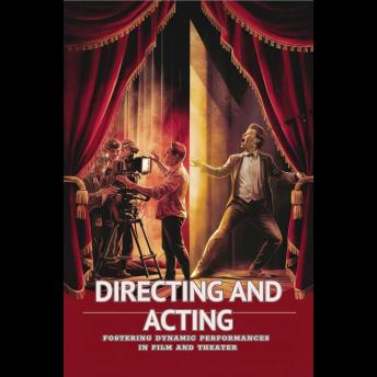Directing And Acting: Fostering Dynamic Performances In Film And Theater