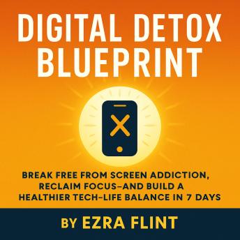 A 7-Day Plan to Break Phone Addiction: Overcome Social Media Addiction, Embrace Digital Minimalism, Reclaim Your Focus, and Build a Healthier Tech-Life Balance