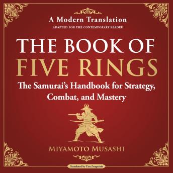 The Book of Five Rings: The Samurai’s Handbook for Strategy, Combat, and Mastery - A Modern Translation - Adapted for the Contemporary Reader