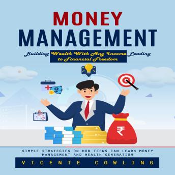 Money Management: Building Wealth With Any Income Leading to Financial Freedom (Simple Strategies on How Teens Can Learn Money Management and Wealth Generation)