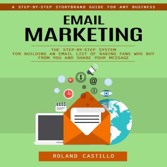 Email Marketing: A Step-by-step Storybrand Guide for Any Business (The Step-by-step System for Building an Email List of Raving Fans Who Buy From You and Share Your Message)