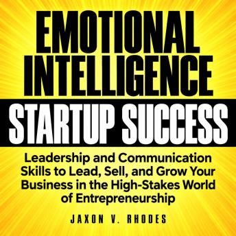 The Emotional Intelligence for Startup Success: Leadership and Communication Skills to Lead, Sell, and Grow Your Business in the High-Stakes World of Entrepreneurship