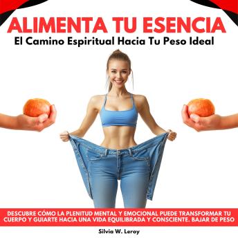 [Spanish] - Alimenta Tu Esencia: El Camino Espiritual Hacia Tu Peso Ideal. Descubre cómo la plenitud mental y emocional puede transformar tu cuerpo y guiarte hacia una vida equilibrada y consciente.Bajar de Peso