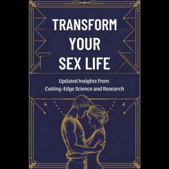 Transform Your Sex Life: Updated Insights from Cutting-Edge Science and Research