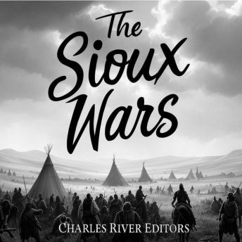 The Sioux Wars: The History of the Conflicts Between the Sioux and U.S. Army