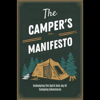 The Camper's Manifesto: Embodying The Spirit And Joy Of Camping Adventures