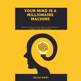 Your Mind is a Millionaire Machine: How to Train Your Brain for Wealth, Power, and Influence