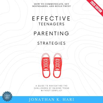 Effective Teenagers Parenting Strategies:: How to Communicate, Set Boundaries, and Build Trust (A Guide to Navigating the Challenges of Raising Teens Without Conflict)