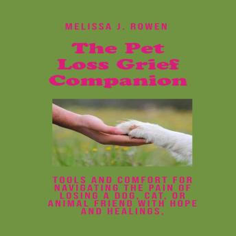 The Pet Loss Grief Companion: Tools and Comfort for Navigating the Pain of Losing a Dog, Cat, or Animal Friend with Hope and Healings