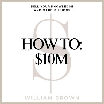 How To: $10M: Sell Your Knowledge And Make Millions