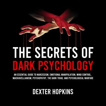 The Secrets of Dark Psychology: An Essential Guide to Narcissism, Emotional Manipulation, Mind Control, Machiavellianism, Psychopathy, the Dark Triad, and Psychological Warfare