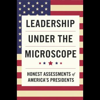 Leadership Under the Microscope: Honest Assessments of America's Presidents