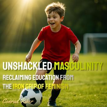 Unshackled Masculinity: Reclaiming Education from the Iron Grip of Feminism