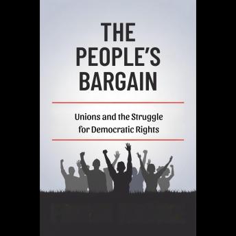 The People's Bargain: Unions and the Struggle for Democratic Rights