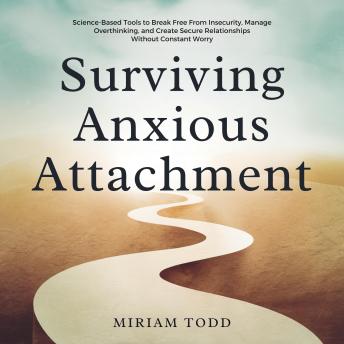 Surviving Anxious Attachment: Science-Based Tools to Break Free From Insecurity, Manage Overthinking, and Create Secure Relationships Without Constant Worry