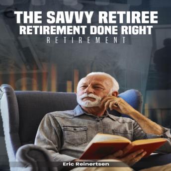 The Savvy Retiree: The Simple Guide  to a Successful Retirement:  Retirement Done Right  for Maximum Enjoyment