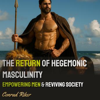 The Return of Hegemonic Masculinity: Empowering Men & Reviving Society