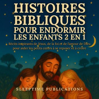 [French] - Histoires Bibliques pour Endormir les Enfants 2 en 1: Récits inspirants de Jésus, de la foi et de l’amour de Dieu pour aider les petits cœurs à se reposer et à croire