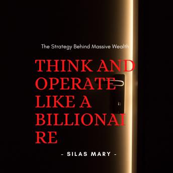 Think and Operate Like a Billionaire: The Strategy Behind Massive Wealth