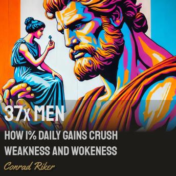 37x Men: How 1% Daily Gains Crush Weakness and Wokeness