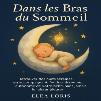 [French] - Dans les Bras du Sommeil: Retrouver des nuits sereines en accompagnant l’endormissement autonome de votre bébé, sans jamais le laisser pleurer.