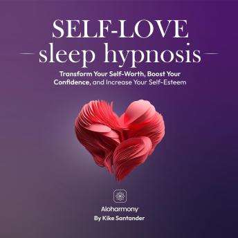 Self-Love Sleep Hypnosis: Transform Your Self-Worth, Boost Your Confidence, and Increase Your Self-Esteem