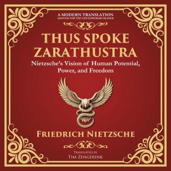 Thus Spoke Zarathustra: Nietzsche’s Vision of Human Potential, Power, and Freedom - A Modern Translation - Adapted for the Contemporary Reader