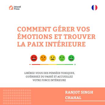 [French] - COMMENT GÉRER VOS ÉMOTIONS ET TROUVER LA PAIX INTÉRIEURE : LIBÉREZ-VOUS DES PENSÉES TOXIQUES, GUÉRISSEZ DU PASSÉ ET ACCUEILLEZ VOTRE FORCE INTÉRIEURE