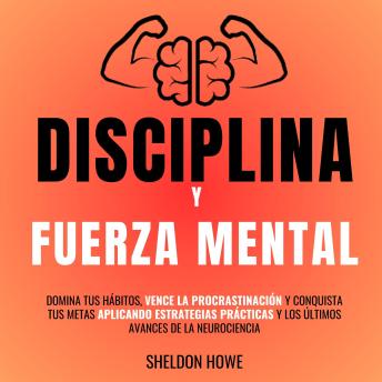 [Spanish] - Disciplina Y Fuerza Mental: Domina Tus Hábitos, Vence La Procrastinación Y Conquista Tus Metas Aplicando Estrategias Prácticas Y Los Últimos Avances De La Neurociencia.