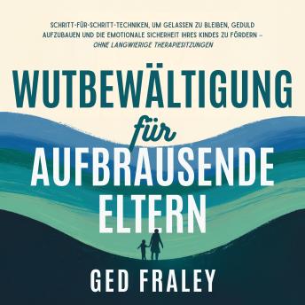 [German] - Wutbewältigung für aufbrausende Eltern: Schritt-für-Schritt-Techniken, um gelassen zu bleiben, Geduld aufzubauen und die emotionale Sicherheit Ihres Kindes zu fördern – ohne langwierige Therapiesitzungen