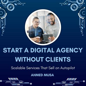 Start a Digital Agency Without Clients: Scalable Services That Sell on Autopilot