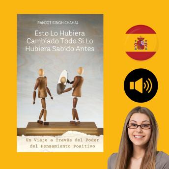 [Spanish] - Esto Lo Hubiera Cambiado Todo Si Lo Hubiera Sabido Antes: Un Viaje a Través del Poder del Pensamiento Positivo