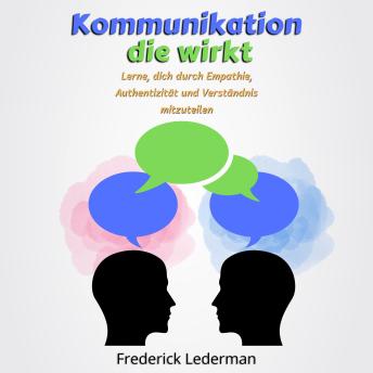 [German] - Kommunikation, die wirkt: Lerne, dich durch Empathie, Authentizität und Verständnis mitzuteilen