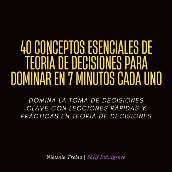 [Spanish] - 40 Conceptos Esenciales De Teoría De Decisiones Para Dominar En 7 Minutos Cada Uno: Domina la toma de decisiones clave con lecciones rápidas y prácticas en teoría de decisiones