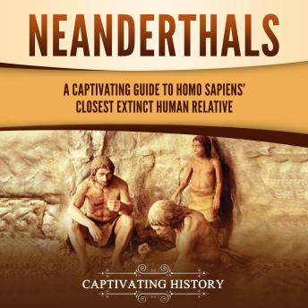 Neanderthals: A Captivating Guide to Homo Sapiens’ Closest Extinct Human Relative