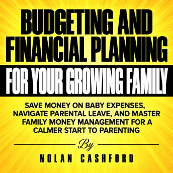 Budgeting and Financial Planning for Your Growing Family: Save Money on Baby Expenses, Navigate Parental Leave, and Master Family Money Management for a Calmer Start to Parenting