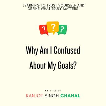 Why Am I Confused About My Goals?: Learning to Trust Yourself and Define What Truly Matters