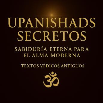 [Spanish] - UPANISHADS SECRETOS: Sabiduría eterna para el alma moderna
