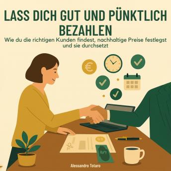 [German] - Lass dich gut und pünktlich bezahlen: Wie du die richtigen Kunden findest, nachhaltige Preise festlegst und sie durchsetzt
