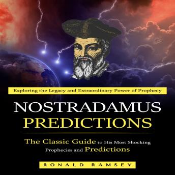 Nostradamus Predictions: Exploring the Legacy and Extraordinary Power of Prophecy (The Classic Guide to His Most Shocking Prophecies and Predictions)