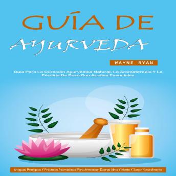 [Spanish] - Guía De Ayurveda: Guía Para La Curación Ayurvédica Natural, La Aromaterapia Y La Pérdida De Peso Con Aceites Esenciales (Antiguos Principios Y Prácticas Ayurvédicas Para Armonizar Cuerpo Alma Y Mente Y Sanar Naturalmente)