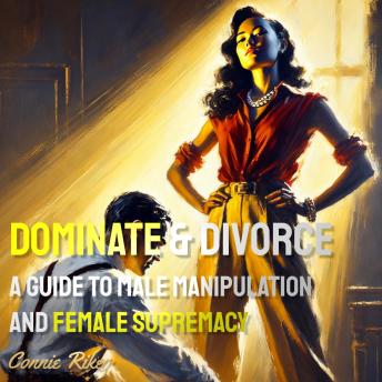 Dominate & Divorce: A Guide to Male Manipulation and Female Supremacy