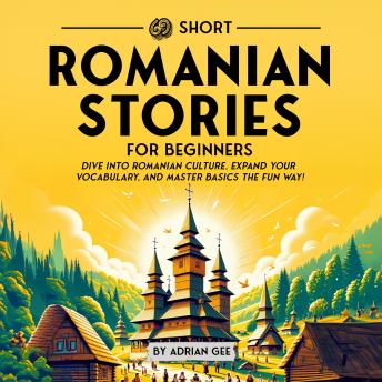 69 Short Romanian Stories for Beginners: Dive Into Romanian Culture, Expand Your Vocabulary, and Master Basics the Fun Way!