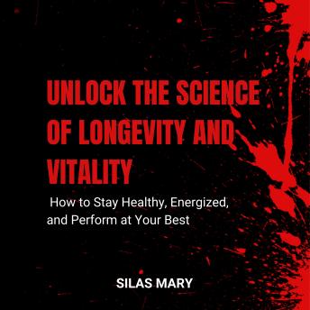 Unlock the Science of Longevity and Vitality: How to Stay Healthy, Energized, and Perform at Your Best