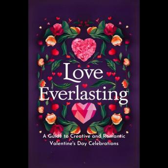 Love Everlasting: A Guide to Creative and Romantic Valentine's Day Celebrations
