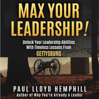 MAX YOUR LEADERSHIP!: Unlock Your Leadership Abilities With Timeless Lessons From Gettysburg
