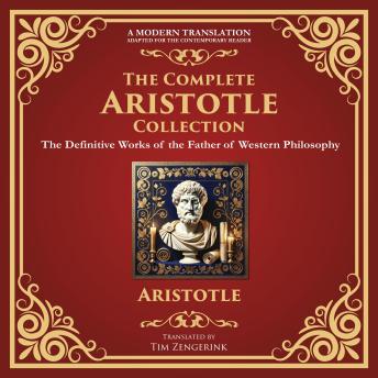 The Complete Aristotle Collection: Nicomachean Ethics, Politics, Metaphysics, Categories, Poetics, On the Soul, Rhetoric, Prior Analytics, Physics & More – A Modern Translation for the Contemporary Reader