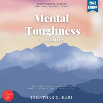 Mental Toughness Training:: Build Resilience, Conquer Challenges, and Stay Focused [Proven Strategies to Strengthen Your Mind, Overcome Obstacles, and Win in Life]