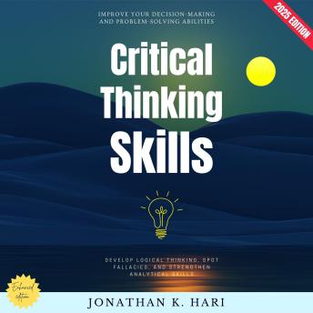 Critical Thinking Skills:: Improve Your Decision-Making and Problem-Solving Abilities (Develop Logical Thinking, Spot Fallacies, and Strengthen Analytical Skills)