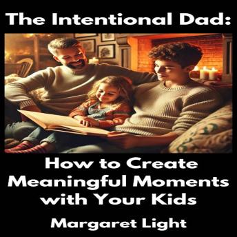 The Intentional Dad:  How to Create Meaningful Moments with Your Kids